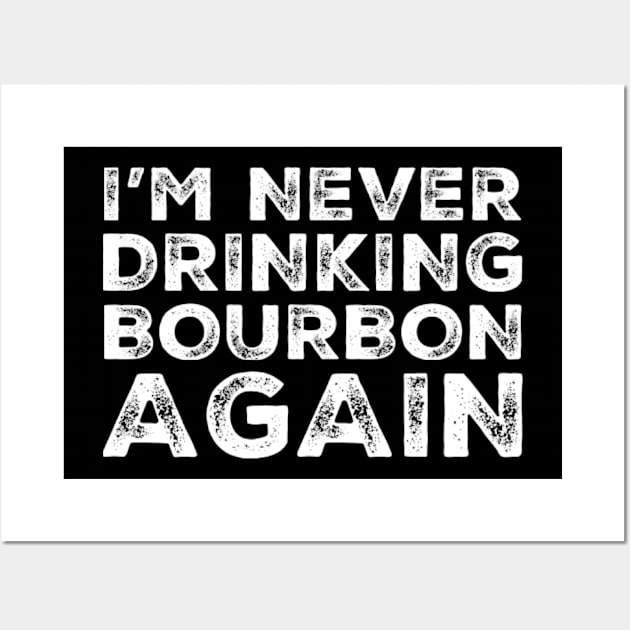 I'm never drinking bourbon again. A great design for those who overindulged in bourbon, who's friends are a bad influence drinking bourbon. Wall Art by That Cheeky Tee